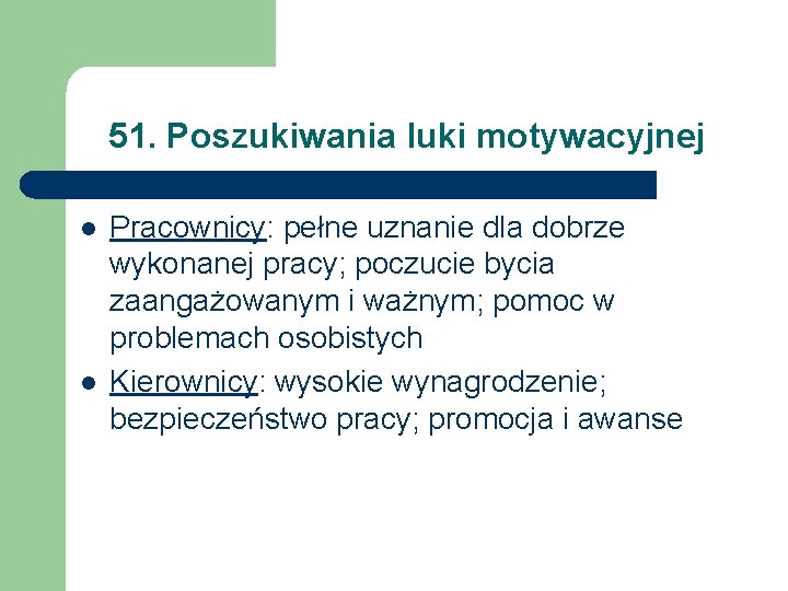 51. Poszukiwania luki motywacyjnej l l Pracownicy: pełne uznanie dla dobrze wykonanej pracy; poczucie