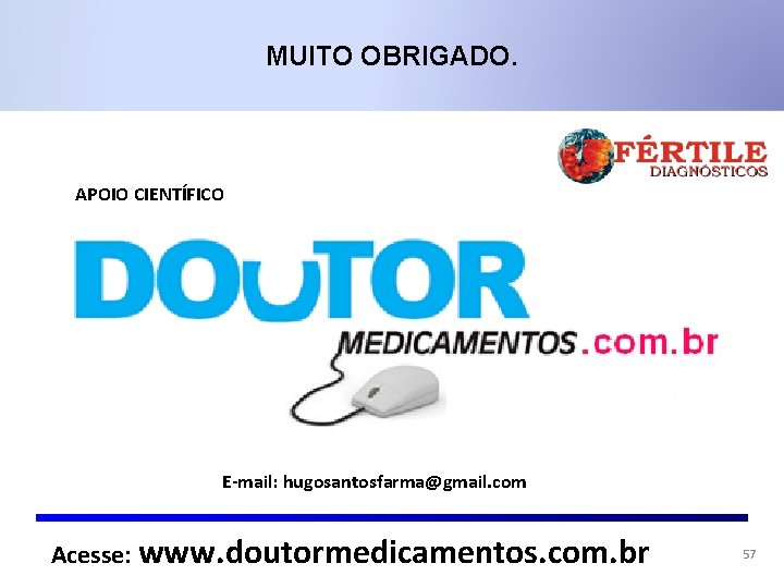 MUITO OBRIGADO. APOIO CIENTÍFICO E-mail: hugosantosfarma@gmail. com Acesse: www. doutormedicamentos. com. br 57 