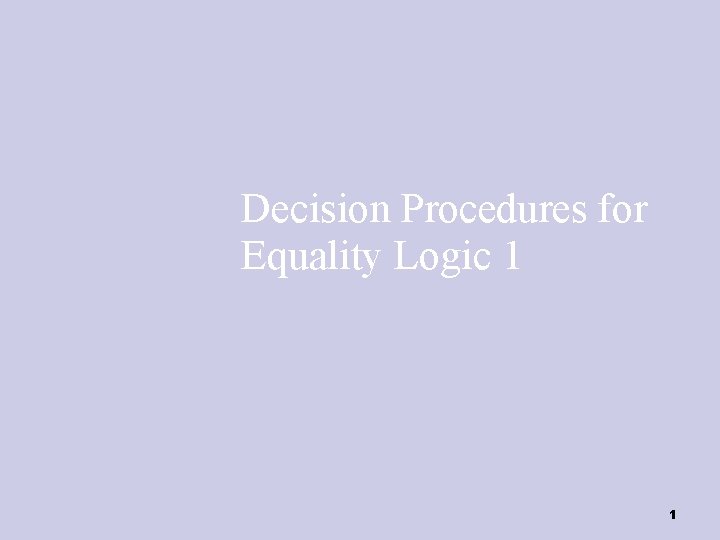 Decision Procedures for Equality Logic 1 1 
