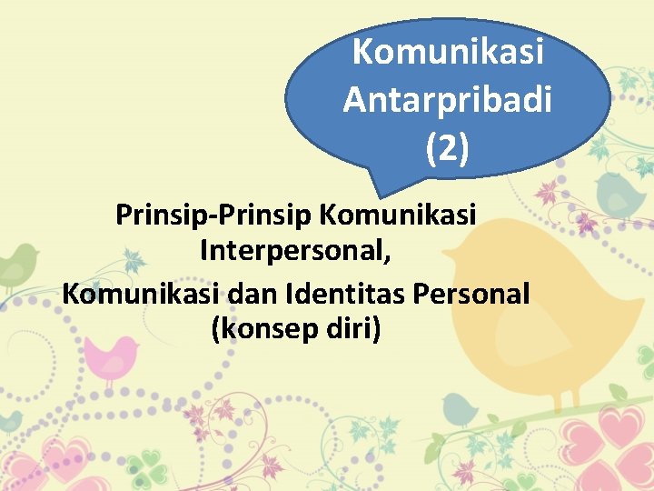 Komunikasi Antarpribadi (2) Prinsip-Prinsip Komunikasi Interpersonal, Komunikasi dan Identitas Personal (konsep diri) 