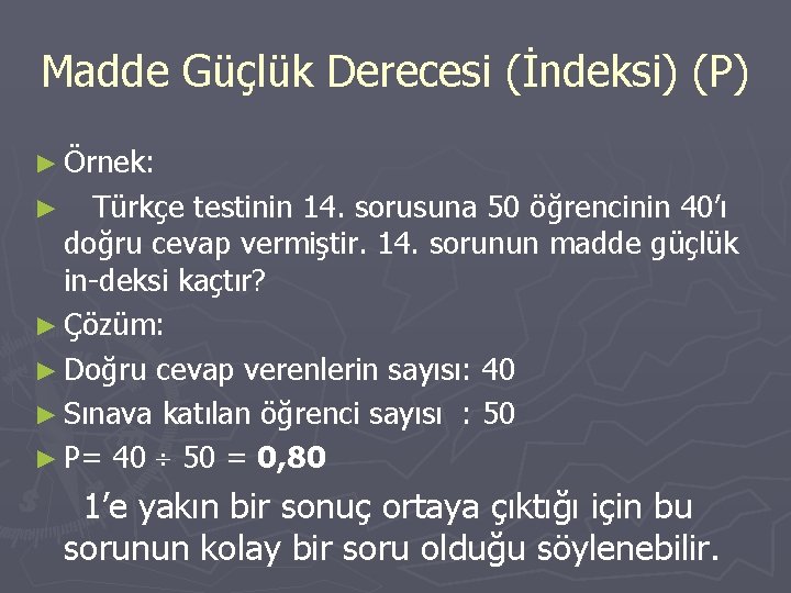 Madde Güçlük Derecesi (İndeksi) (P) ► Örnek: Türkçe testinin 14. sorusuna 50 öğrencinin 40’ı