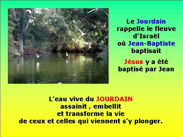 Le Jourdain rappelle le fleuve d’Israël où Jean-Baptiste baptisait. Jésus y a été baptisé