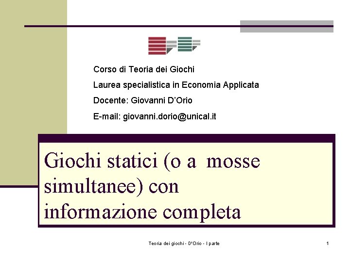 Corso di Teoria dei Giochi Laurea specialistica in Economia Applicata Docente: Giovanni D’Orio E-mail: