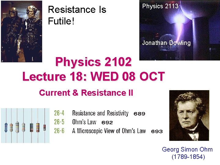 Resistance Is Futile! Physics 2113 Jonathan Dowling Physics 2102 Lecture 18: WED 08 OCT