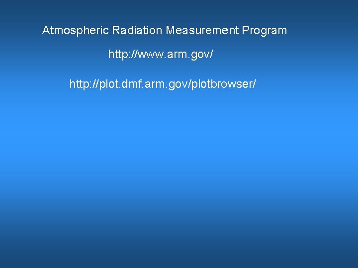 Atmospheric Radiation Measurement Program http: //www. arm. gov/ http: //plot. dmf. arm. gov/plotbrowser/ 
