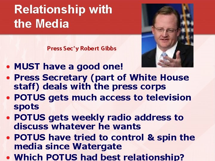 Relationship with the Media Press Sec’y Robert Gibbs • MUST have a good one!