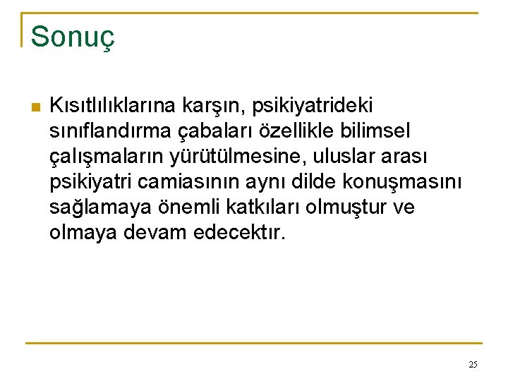 Sonuç n Kısıtlılıklarına karşın, psikiyatrideki sınıflandırma çabaları özellikle bilimsel çalışmaların yürütülmesine, uluslar arası psikiyatri