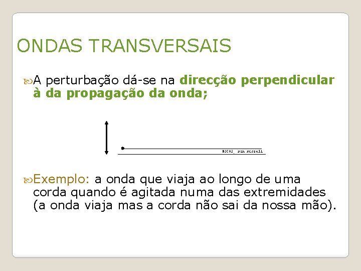 ONDAS TRANSVERSAIS A perturbação dá-se na direcção perpendicular à da propagação da onda; Exemplo: