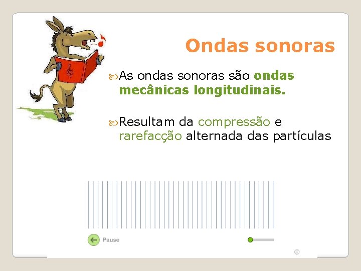 Ondas sonoras As ondas sonoras são ondas mecânicas longitudinais. Resultam da compressão e rarefacção