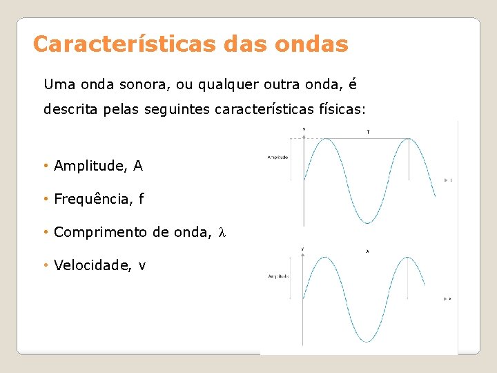 Características das ondas Uma onda sonora, ou qualquer outra onda, é descrita pelas seguintes