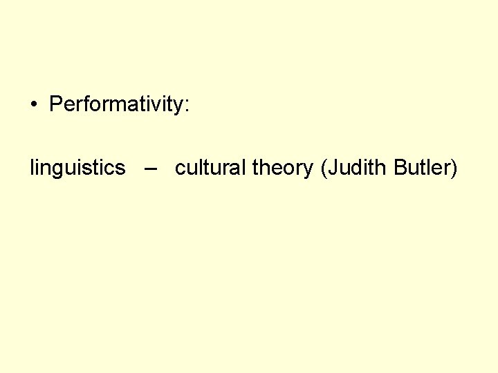  • Performativity: linguistics – cultural theory (Judith Butler) 