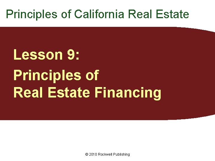Principles of California Real Estate Lesson 9: Principles of Real Estate Financing © 2010