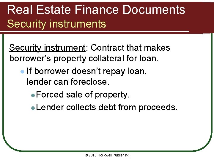 Real Estate Finance Documents Security instrument: Contract that makes borrower’s property collateral for loan.
