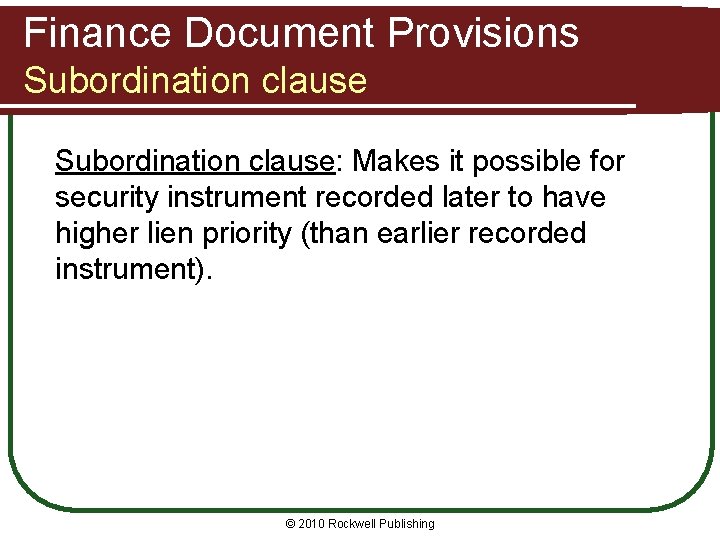 Finance Document Provisions Subordination clause: Makes it possible for security instrument recorded later to