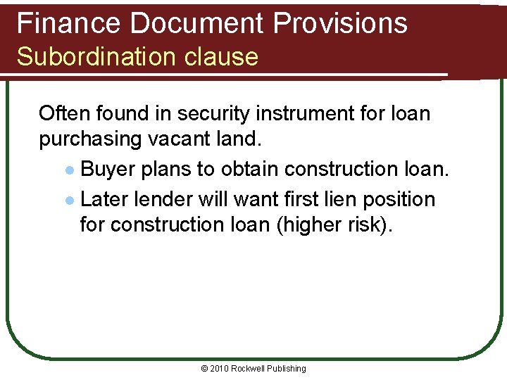 Finance Document Provisions Subordination clause Often found in security instrument for loan purchasing vacant