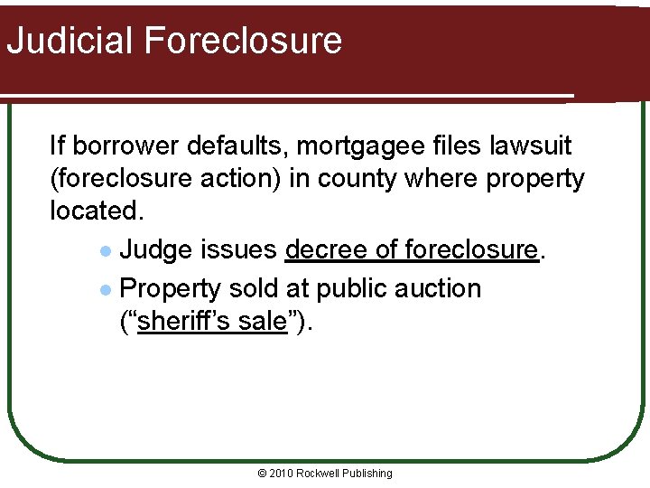 Judicial Foreclosure If borrower defaults, mortgagee files lawsuit (foreclosure action) in county where property