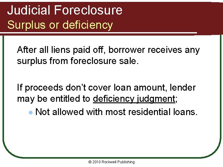 Judicial Foreclosure Surplus or deficiency After all liens paid off, borrower receives any surplus