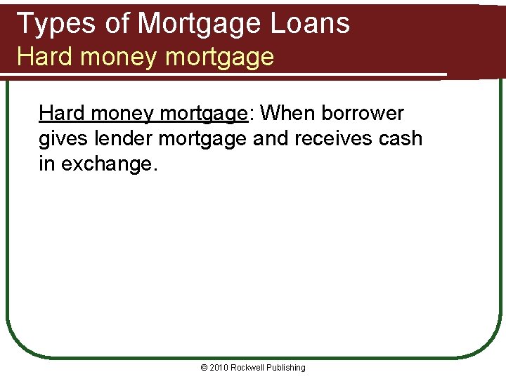 Types of Mortgage Loans Hard money mortgage: When borrower gives lender mortgage and receives