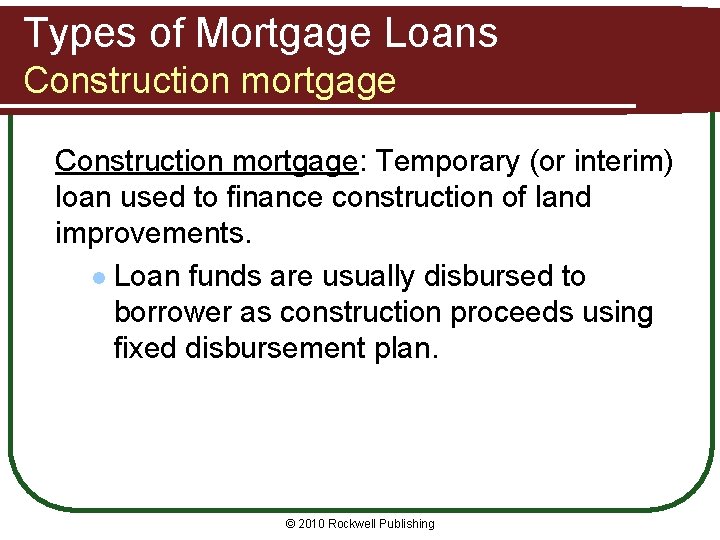 Types of Mortgage Loans Construction mortgage: Temporary (or interim) loan used to finance construction