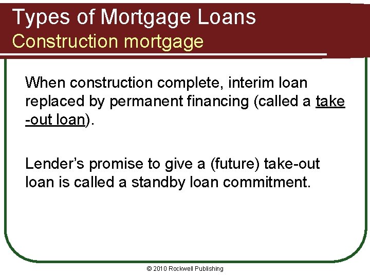 Types of Mortgage Loans Construction mortgage When construction complete, interim loan replaced by permanent