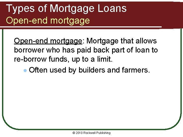 Types of Mortgage Loans Open-end mortgage: Mortgage that allows borrower who has paid back