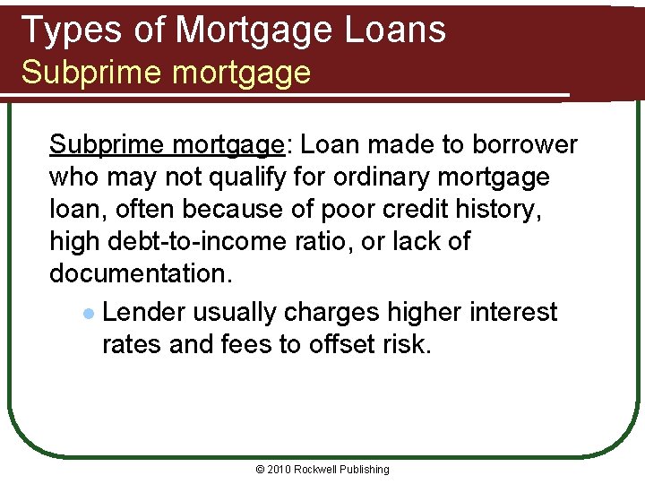 Types of Mortgage Loans Subprime mortgage: Loan made to borrower who may not qualify