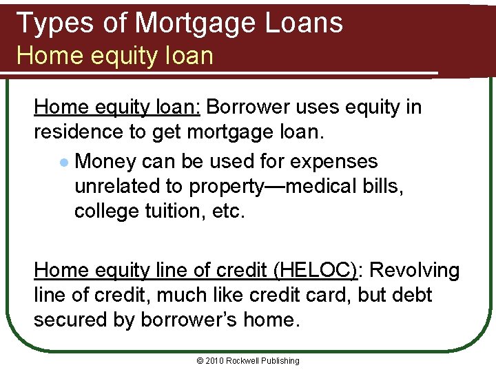 Types of Mortgage Loans Home equity loan: Borrower uses equity in residence to get