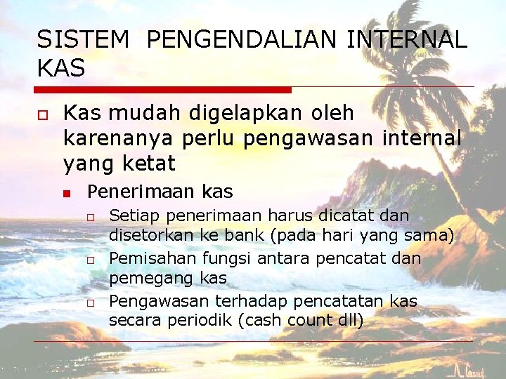 SISTEM PENGENDALIAN INTERNAL KAS o Kas mudah digelapkan oleh karenanya perlu pengawasan internal yang