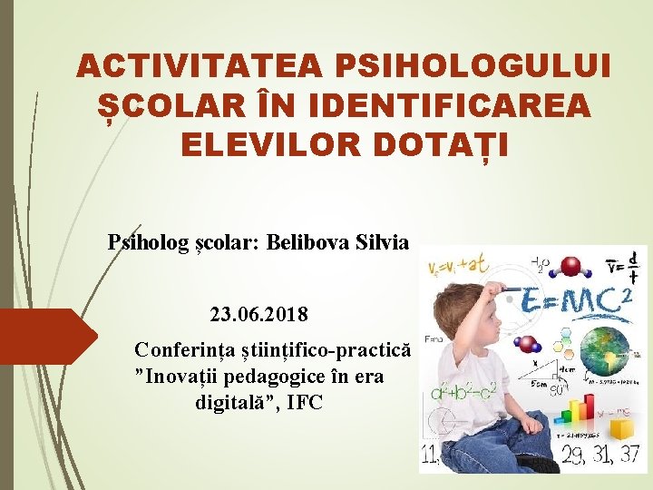 ACTIVITATEA PSIHOLOGULUI ȘCOLAR ÎN IDENTIFICAREA ELEVILOR DOTAȚI Psiholog școlar: Belibova Silvia 23. 06. 2018