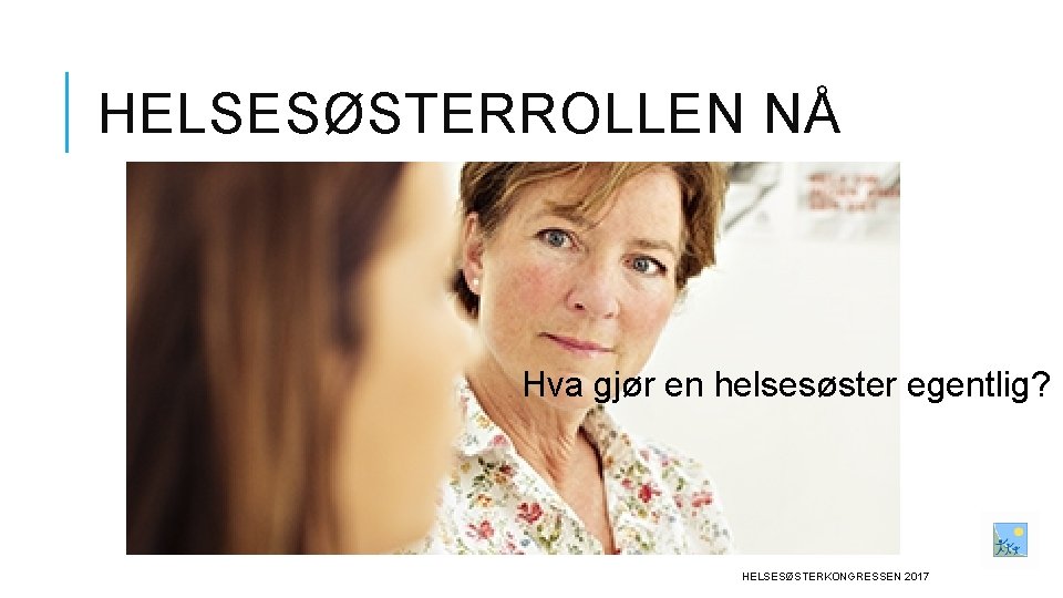 HELSESØSTERROLLEN NÅ Hva gjør en helsesøster egentlig? HELSESØSTERKONGRESSEN 2017 