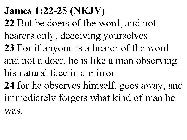 James 1: 22 -25 (NKJV) 22 But be doers of the word, and not James 1: 22 -25 (NKJV) 22 But be doers of the word, and not