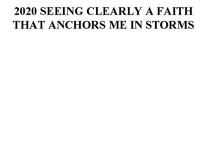 2020 SEEING CLEARLY A FAITH THAT ANCHORS ME IN STORMS 2020 SEEING CLEARLY A FAITH THAT ANCHORS ME IN STORMS