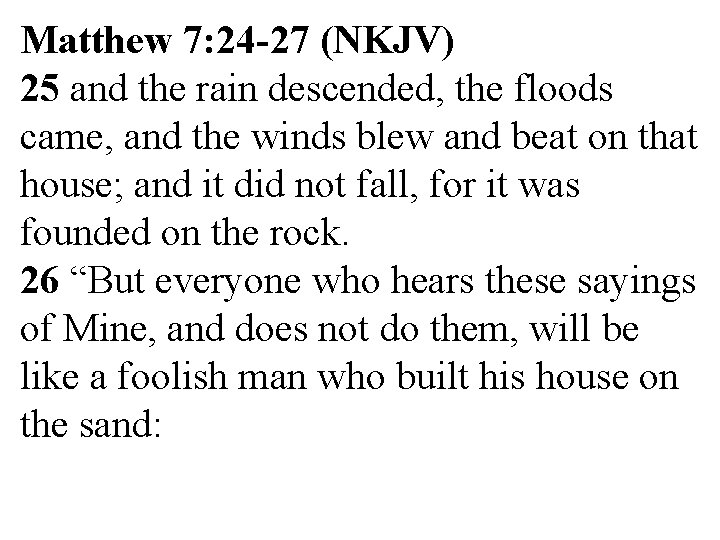 Matthew 7: 24 -27 (NKJV) 25 and the rain descended, the floods came, and Matthew 7: 24 -27 (NKJV) 25 and the rain descended, the floods came, and