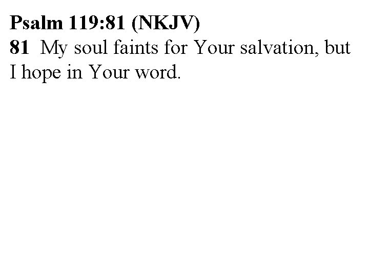 Psalm 119: 81 (NKJV) 81 My soul faints for Your salvation, but I hope Psalm 119: 81 (NKJV) 81 My soul faints for Your salvation, but I hope