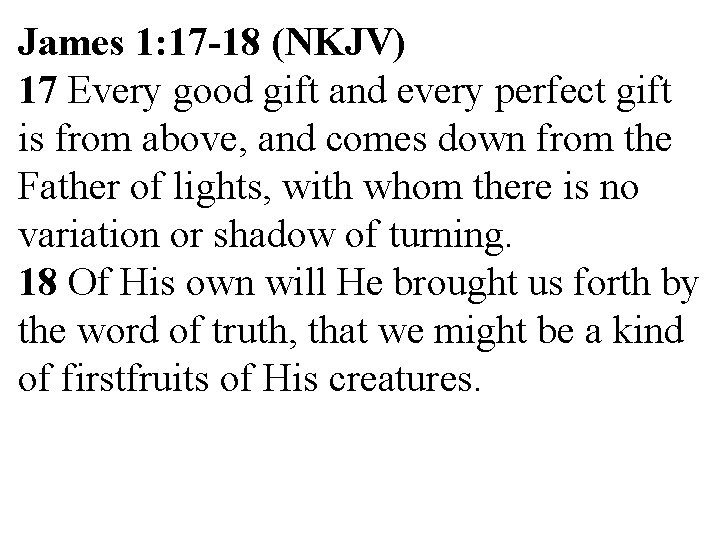 James 1: 17 -18 (NKJV) 17 Every good gift and every perfect gift is James 1: 17 -18 (NKJV) 17 Every good gift and every perfect gift is