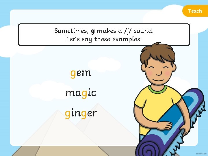 Teach Sometimes, g makes a /j/ sound. Let’s say these examples: gem magic ginger