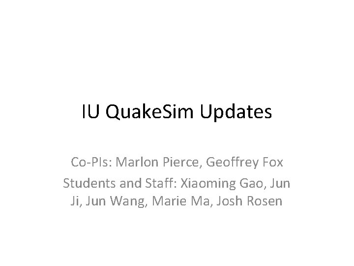 IU Quake. Sim Updates Co-PIs: Marlon Pierce, Geoffrey Fox Students and Staff: Xiaoming Gao,