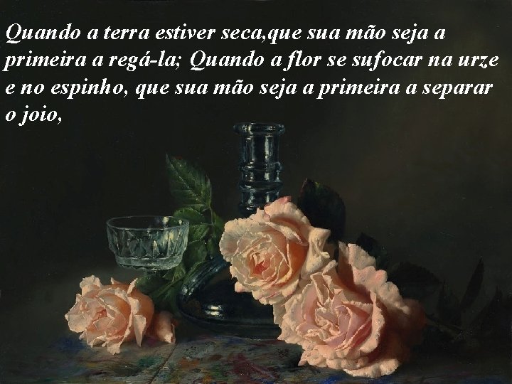 Quando a terra estiver seca, que sua mão seja a primeira a regá-la; Quando