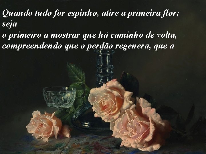 Quando tudo for espinho, atire a primeira flor; seja o primeiro a mostrar que