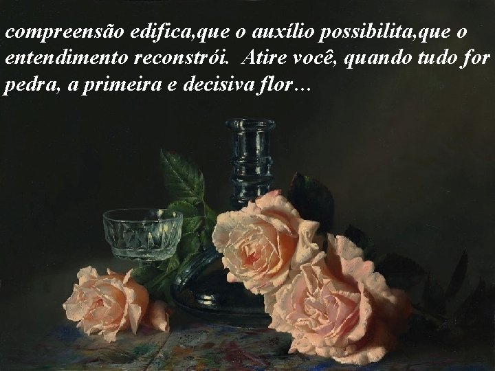 compreensão edifica, que o auxílio possibilita, que o entendimento reconstrói. Atire você, quando tudo