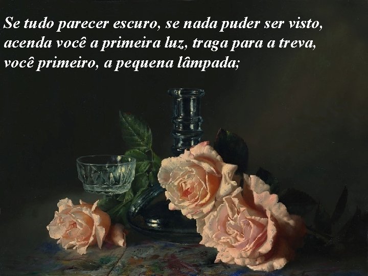 Se tudo parecer escuro, se nada puder ser visto, acenda você a primeira luz,