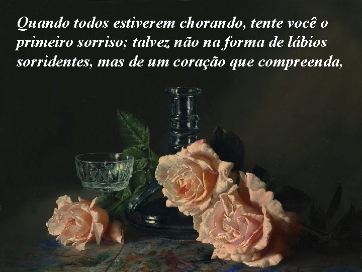 Quando todos estiverem chorando, tente você o primeiro sorriso; talvez não na forma de