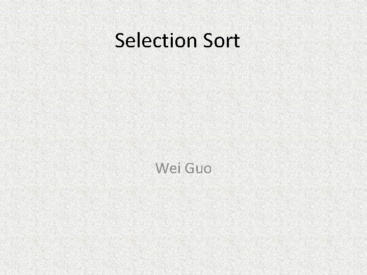 Selection Sort Wei Guo Selection Sort Wei Guo