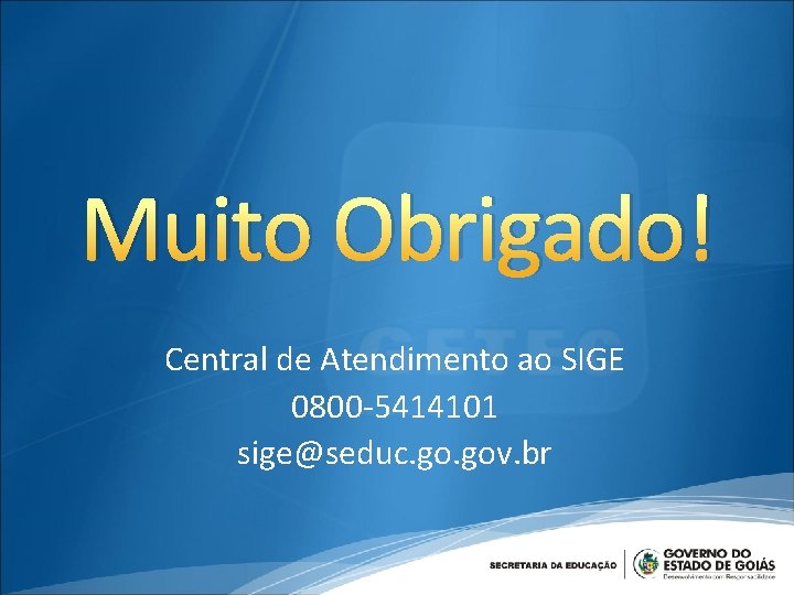 Muito Obrigado! Central de Atendimento ao SIGE 0800 -5414101 sige@seduc. gov. br 
