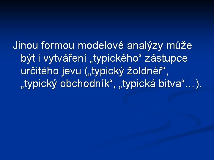 Jinou formou modelové analýzy může být i vytváření „typického“ zástupce určitého jevu („typický žoldnéř“,