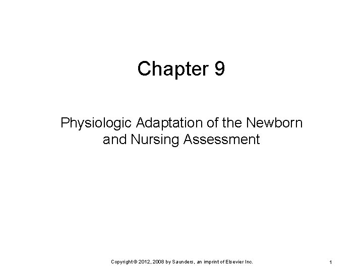 Chapter 9 Physiologic Adaptation of the Newborn and Nursing Assessment Copyright © 2012, 2008