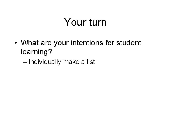 Your turn • What are your intentions for student learning? – Individually make a