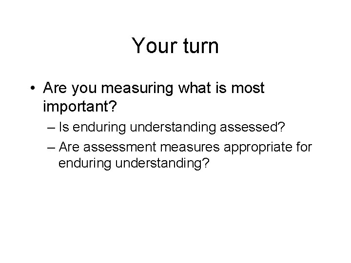 Your turn • Are you measuring what is most important? – Is enduring understanding