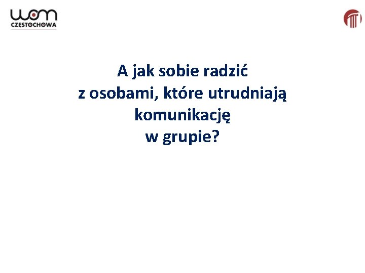 A jak sobie radzić z osobami, które utrudniają komunikację w grupie? A jak sobie radzić z osobami, które utrudniają komunikację w grupie?
