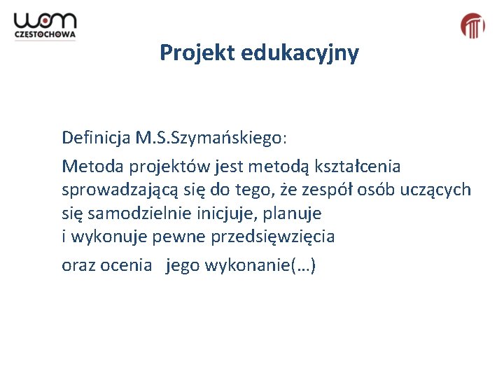 Projekt edukacyjny Definicja M. S. Szymańskiego: Metoda projektów jest metodą kształcenia sprowadzającą się do